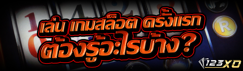 เล่น เกมสล็อต ครั้งแรก ต้องรู้อะไรบ้าง?